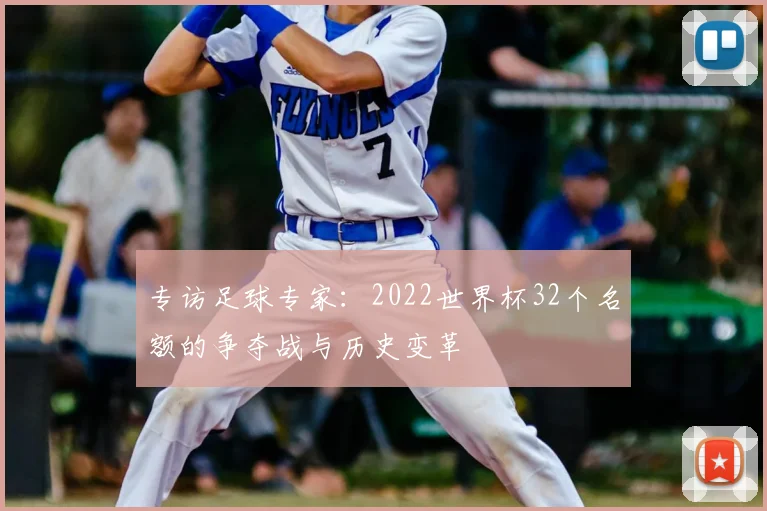专访足球专家:2022世界杯32个名额的争夺战与历史变革