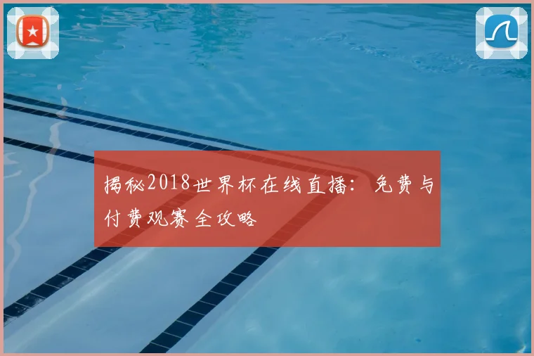 揭秘2018世界杯在线直播：免费与付费观赛全攻略