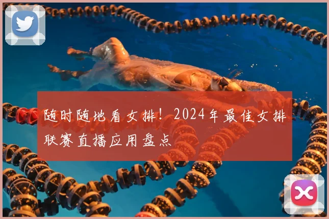 随时随地看女排!2024年最佳女排联赛直播应用盘点
