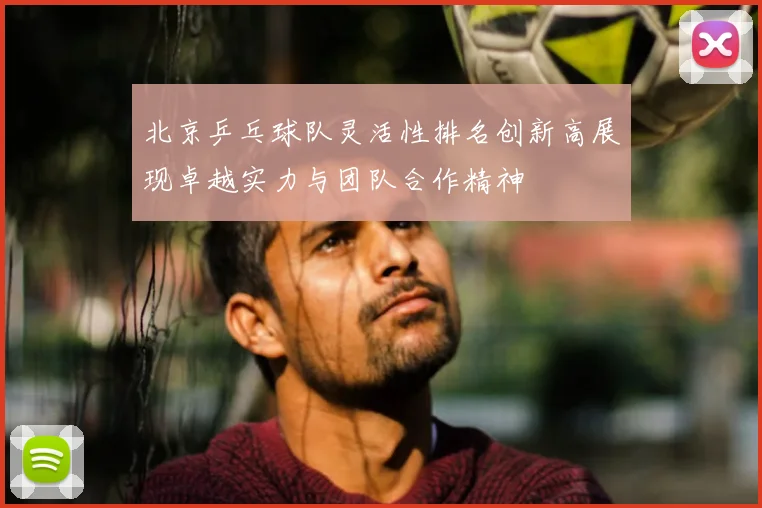 北京乒乓球队灵活性排名创新高展现卓越实力与团队合作精神