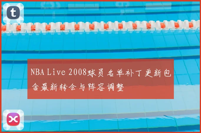 NBA Live 2008球员名单补丁更新包含最新转会与阵容调整