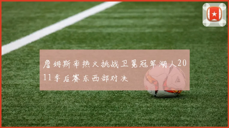 詹姆斯率热火挑战卫冕冠军湖人2011季后赛东西部对决