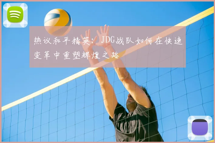 热议和平精英：JDG战队如何在快速变革中重塑辉煌之路