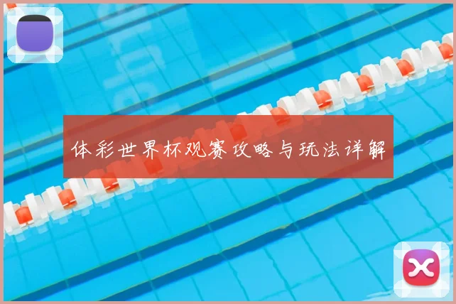 体彩世界杯观赛攻略与玩法详解