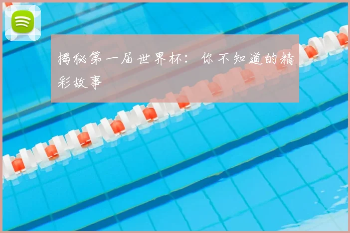 揭秘第一届世界杯:你不知道的精彩故事