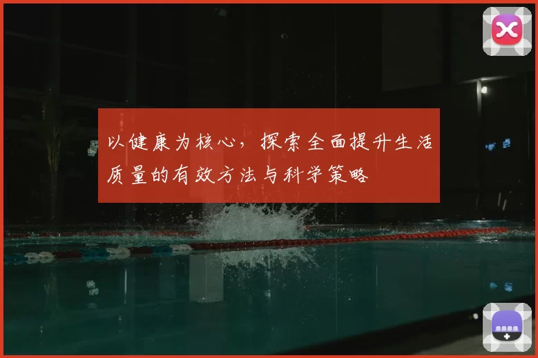 以健康为核心，探索全面提升生活质量的有效方法与科学策略