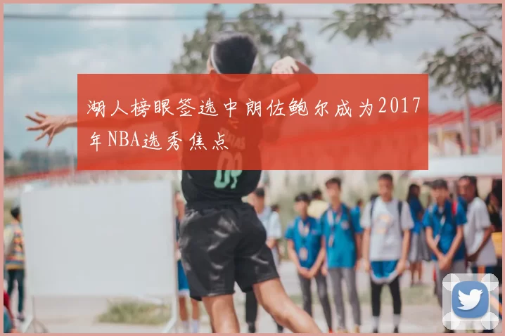 湖人榜眼签选中朗佐鲍尔成为2017年NBA选秀焦点