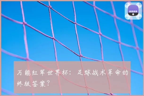 万能红军世界杯:足球战术革命的终极答案?