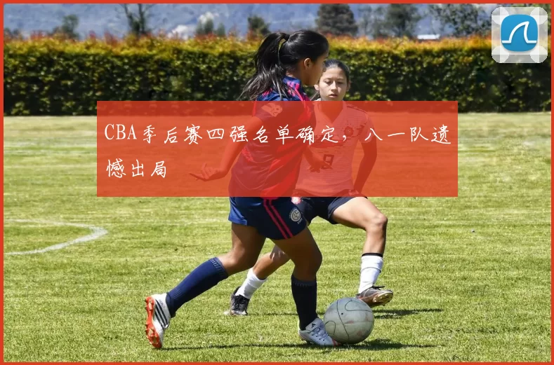 CBA季后赛四强名单确定，八一队遗憾出局