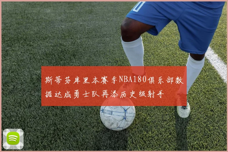 斯蒂芬库里本赛季NBA180俱乐部数据达成勇士队再添历史级射手