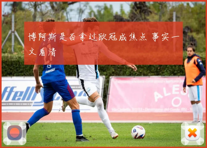 博阿斯是否拿过欧冠成焦点 事实一文看清