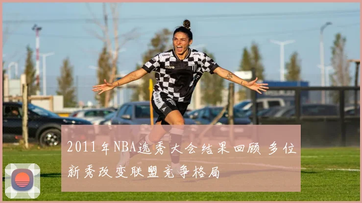2011年NBA选秀大会结果回顾 多位新秀改变联盟竞争格局