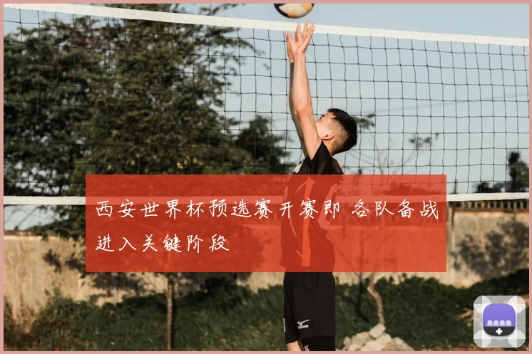 西安世界杯预选赛开赛即 各队备战进入关键阶段