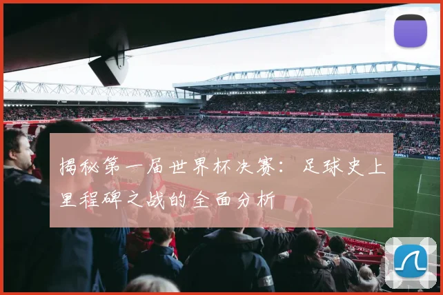 揭秘第一届世界杯决赛:足球史上里程碑之战的全面分析