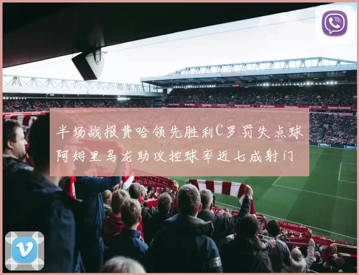 半场战报费哈领先胜利C罗罚失点球阿姆里乌龙助攻控球率近七成射门未果