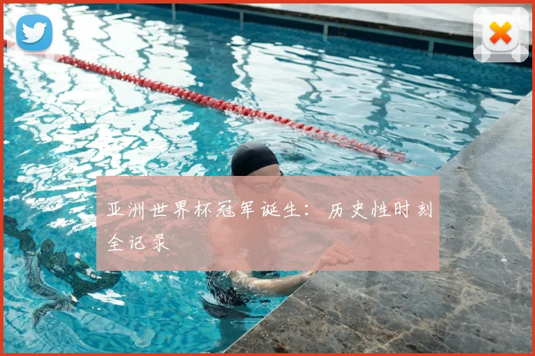 亚洲世界杯冠军诞生:历史性时刻全记录