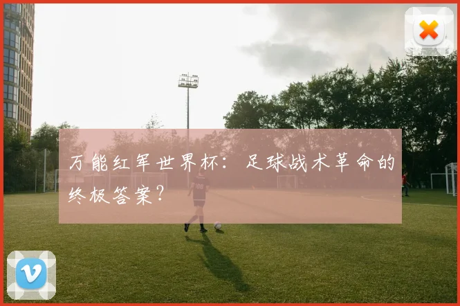 万能红军世界杯：足球战术革命的终极答案？