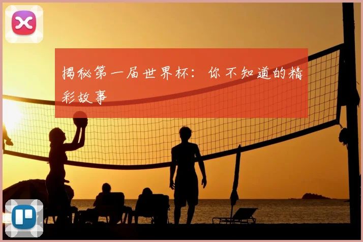 揭秘第一届世界杯:你不知道的精彩故事