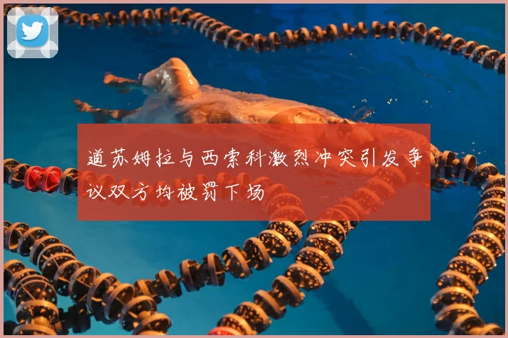 道苏姆拉与西索科激烈冲突引发争议双方均被罚下场