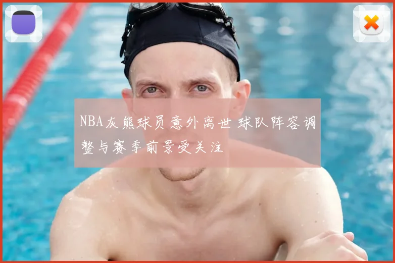 NBA灰熊球员意外离世 球队阵容调整与赛季前景受关注