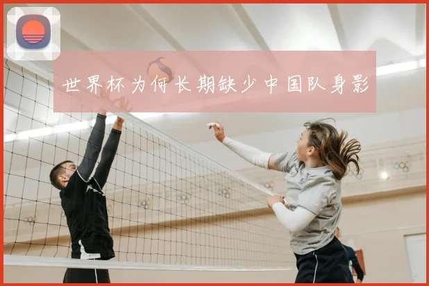 世界杯为何长期缺少中国队身影