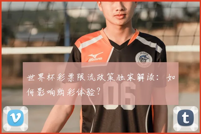 世界杯彩票限流政策独家解读:如何影响购彩体验?