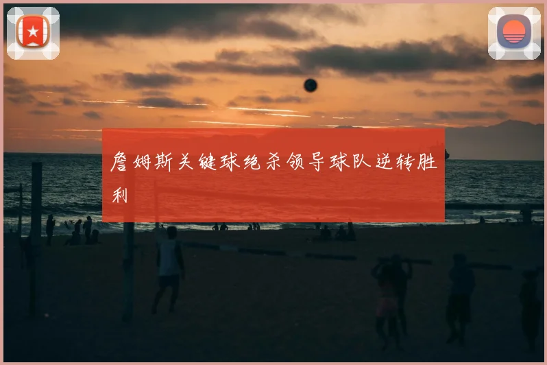 詹姆斯关键球绝杀领导球队逆转胜利