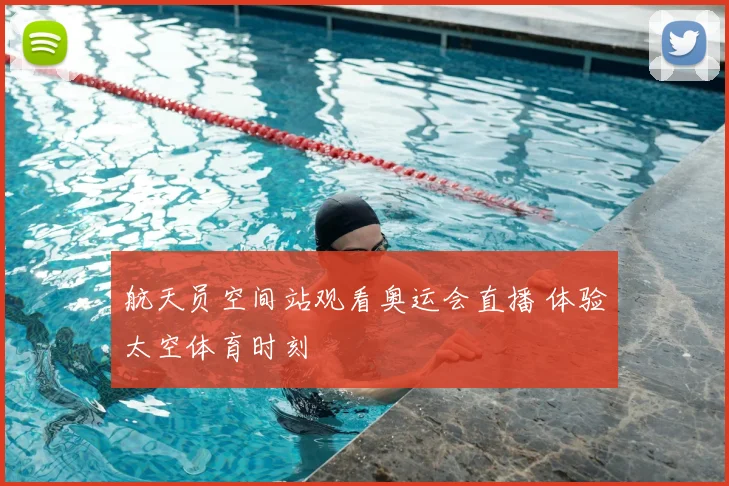 航天员空间站观看奥运会直播 体验太空体育时刻
