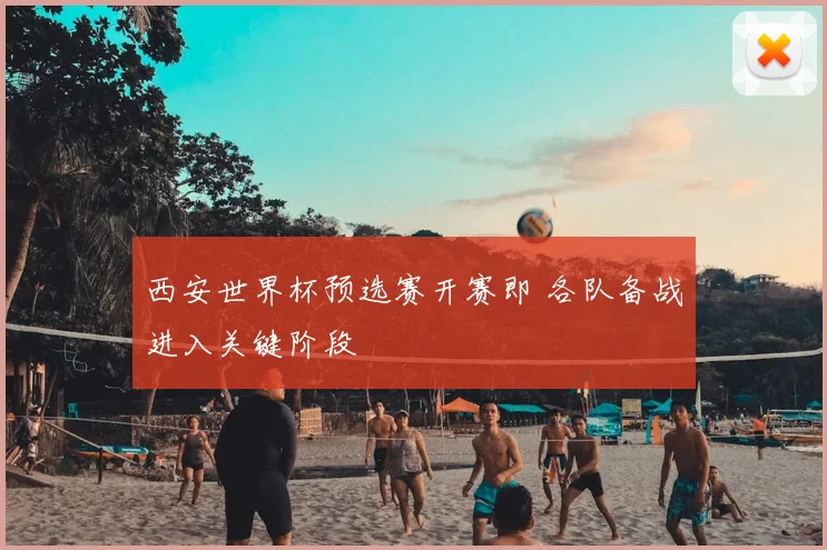 西安世界杯预选赛开赛即 各队备战进入关键阶段