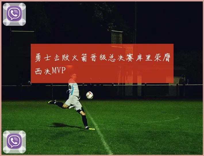 勇士击败火箭晋级总决赛库里荣膺西决MVP
