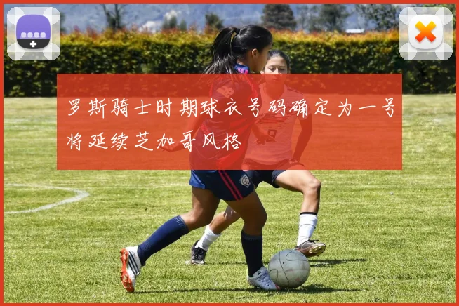 罗斯骑士时期球衣号码确定为一号将延续芝加哥风格