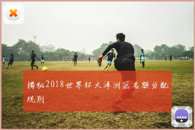 揭秘2018世界杯大洋洲区名额分配规则