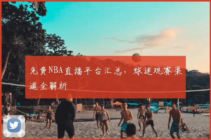 免费NBA直播平台汇总，球迷观赛渠道全解析